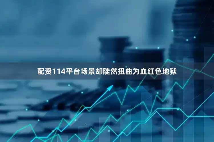 配资114平台场景却陡然扭曲为血红色地狱