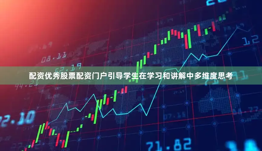 配资优秀股票配资门户引导学生在学习和讲解中多维度思考