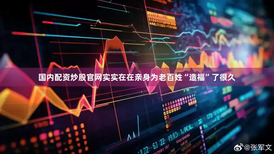 国内配资炒股官网实实在在亲身为老百姓“造福”了很久
