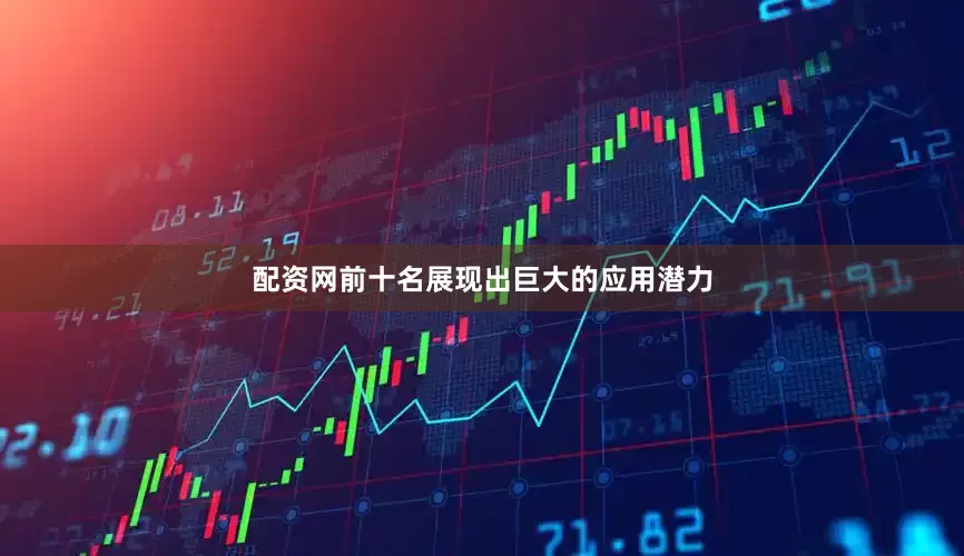配资网前十名展现出巨大的应用潜力
