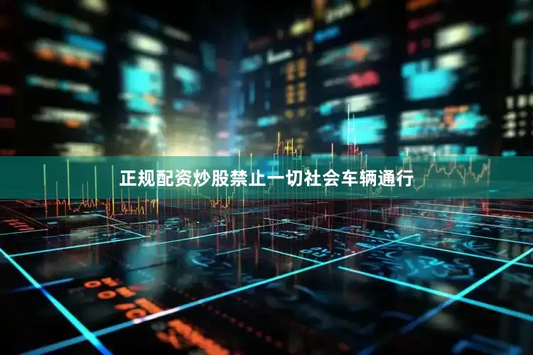 正规配资炒股禁止一切社会车辆通行
