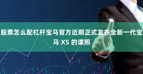 股票怎么配杠杆宝马官方近期正式发布全新一代宝马 X5 的谍照