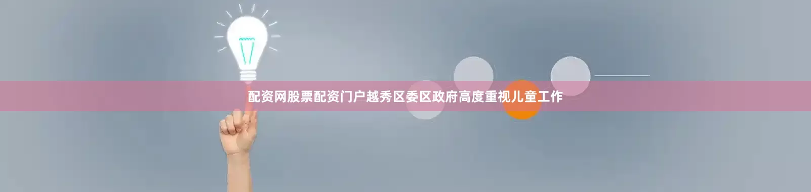 配资网股票配资门户越秀区委区政府高度重视儿童工作