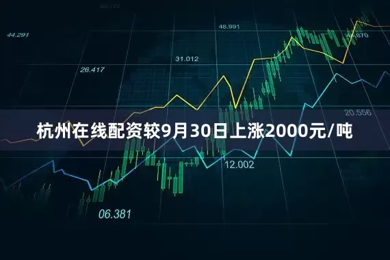 杭州在线配资较9月30日上涨2000元/吨