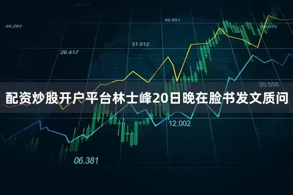 配资炒股开户平台林士峰20日晚在脸书发文质问