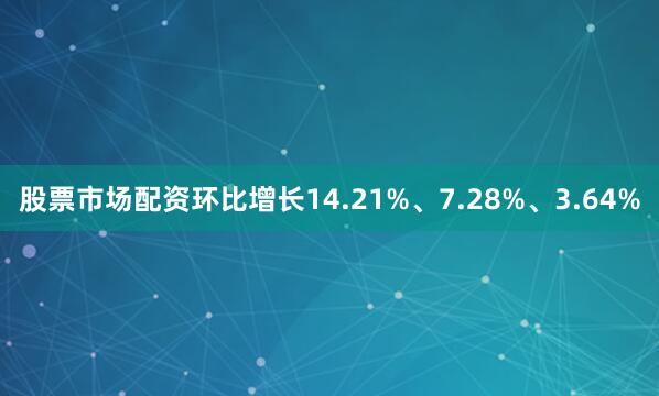 股票市场配资环比增长14.21%、7.28%、3.64%