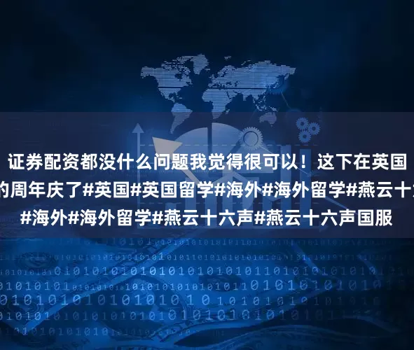 证券配资都没什么问题我觉得很可以！这下在英国也能参加燕云十六声的周年庆了#英国#英国留学#海外#海外留学#燕云十六声#燕云十六声国服
