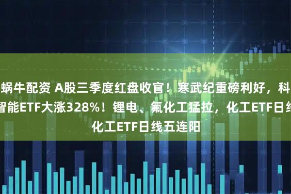 蜗牛配资 A股三季度红盘收官!寒武纪重磅利好,科创人工智能ETF大涨328%!锂电、氟化工猛拉,化工ETF日线五连阳