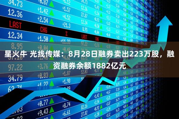 星火牛 光线传媒：8月28日融券卖出223万股，融资融券余额1882亿元
