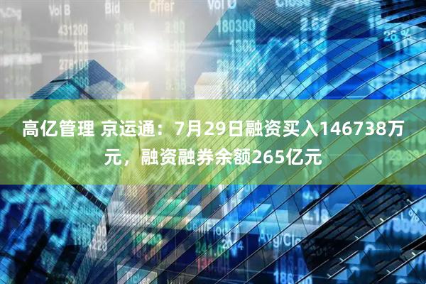高亿管理 京运通：7月29日融资买入146738万元，融资融券余额265亿元