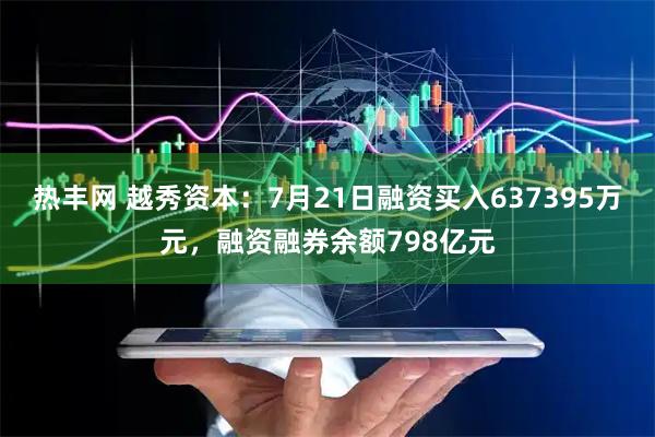 热丰网 越秀资本:7月21日融资买入637395万元,融资融券余额798亿元