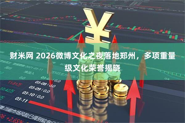 财米网 2026微博文化之夜落地郑州，多项重量级文化荣誉揭晓