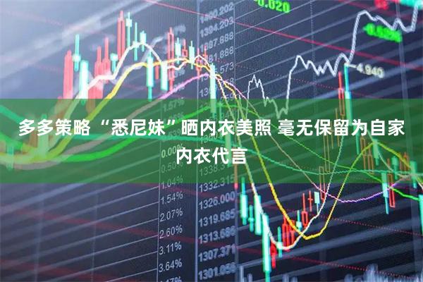 多多策略 “悉尼妹”晒内衣美照 毫无保留为自家内衣代言