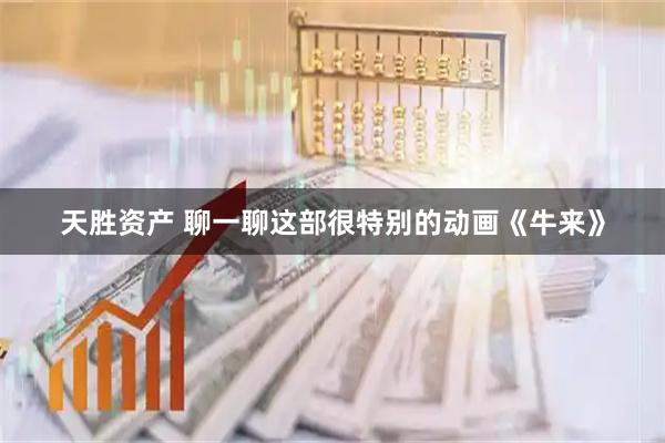 天胜资产 聊一聊这部很特别的动画《牛来》