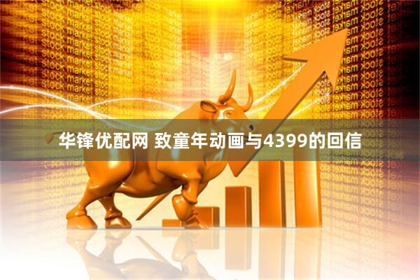华锋优配网 致童年动画与4399的回信